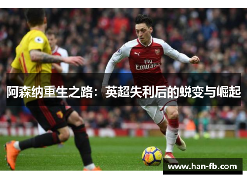 阿森纳重生之路：英超失利后的蜕变与崛起