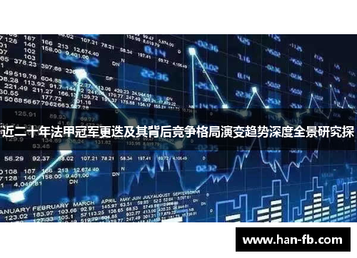 近二十年法甲冠军更迭及其背后竞争格局演变趋势深度全景研究探