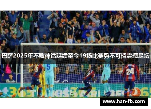 巴萨2025年不败神话延续至今19场比赛势不可挡震撼足坛