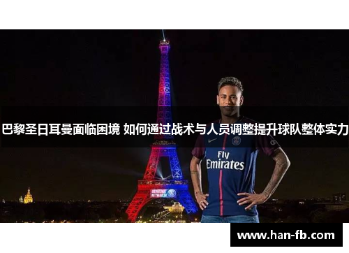 巴黎圣日耳曼面临困境 如何通过战术与人员调整提升球队整体实力