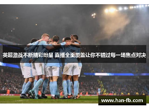 英超激战不断精彩纷呈 直播全面覆盖让你不错过每一场焦点对决