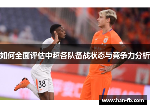 如何全面评估中超各队备战状态与竞争力分析