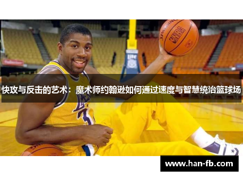 快攻与反击的艺术：魔术师约翰逊如何通过速度与智慧统治篮球场