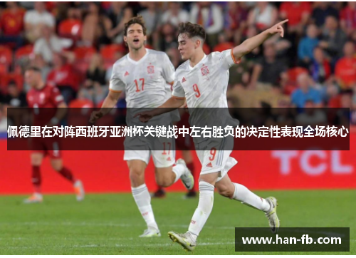 佩德里在对阵西班牙亚洲杯关键战中左右胜负的决定性表现全场核心