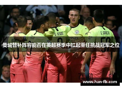 曼城替补阵容能否在英超赛季中扛起重任挑战冠军之位