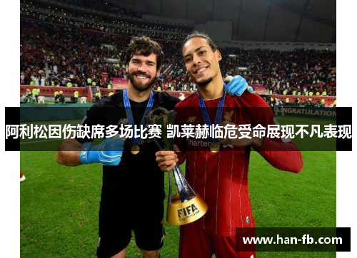 阿利松因伤缺席多场比赛 凯莱赫临危受命展现不凡表现