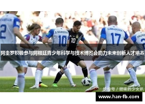 阿圭罗积极参与阿根廷青少年科学与技术博览会助力未来创新人才培养