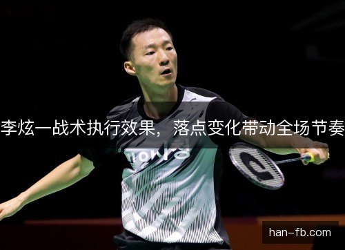 李炫一战术执行效果，落点变化带动全场节奏