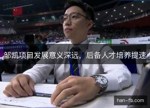 邹凯项目发展意义深远，后备人才培养提速